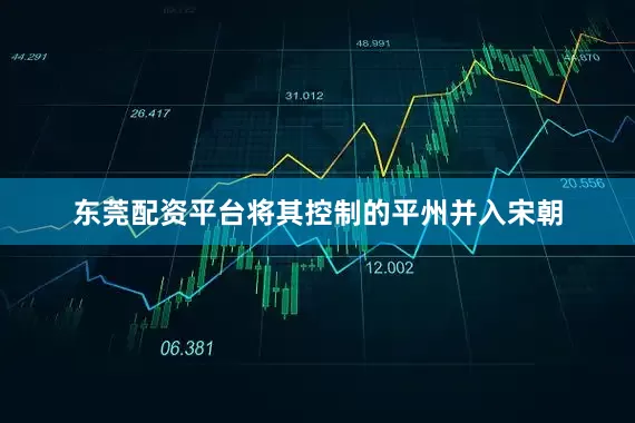 东莞配资平台将其控制的平州并入宋朝
