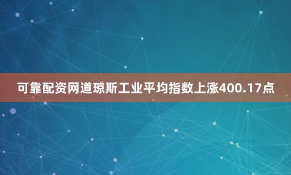 可靠配资网道琼斯工业平均指数上涨400.17点