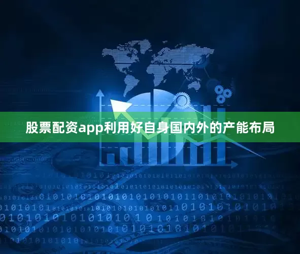 股票配资app利用好自身国内外的产能布局