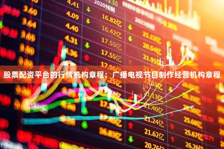 股票配资平台的行情机构章程：广播电视节目制作经营机构章程