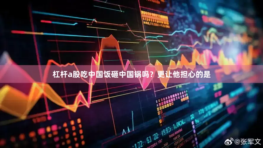 杠杆a股吃中国饭砸中国锅吗？更让他担心的是