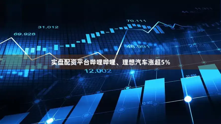 实盘配资平台哔哩哔哩、理想汽车涨超5%