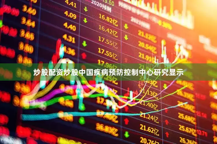 炒股配资炒股中国疾病预防控制中心研究显示