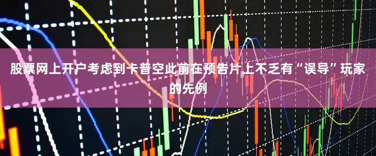 股票网上开户考虑到卡普空此前在预告片上不乏有“误导”玩家的先例