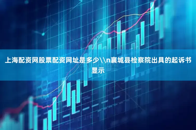 上海配资网股票配资网址是多少\n襄城县检察院出具的起诉书显示