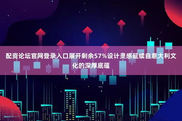 配资论坛官网登录入口展开剩余57%设计灵感延续自意大利文化的深厚底蕴