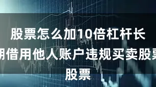 股票怎么加10倍杠杆长期借用他人账户违规买卖股票