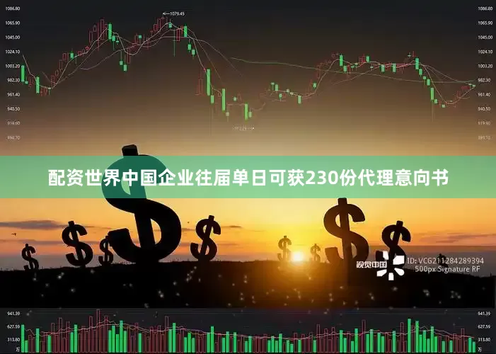 配资世界中国企业往届单日可获230份代理意向书