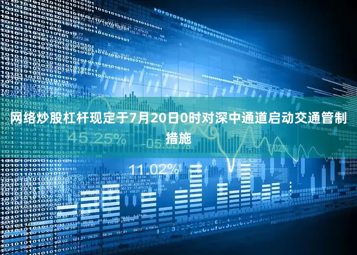 网络炒股杠杆现定于7月20日0时对深中通道启动交通管制措施