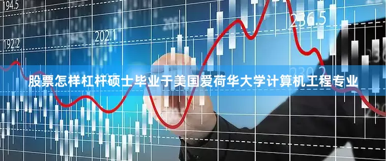 股票怎样杠杆硕士毕业于美国爱荷华大学计算机工程专业