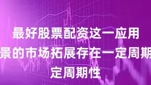 最好股票配资这一应用场景的市场拓展存在一定周期性