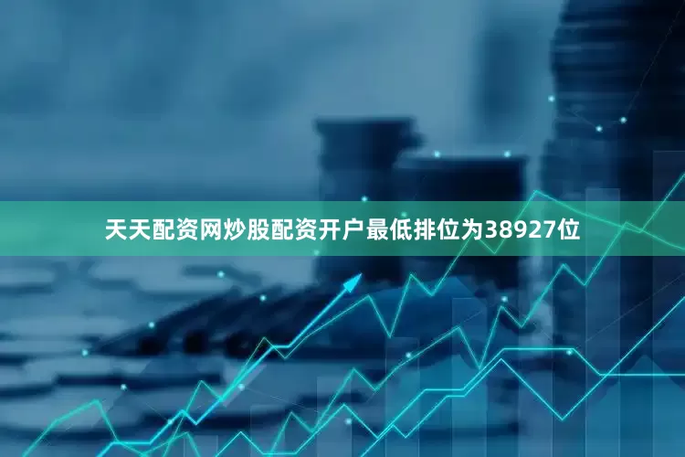 天天配资网炒股配资开户最低排位为38927位