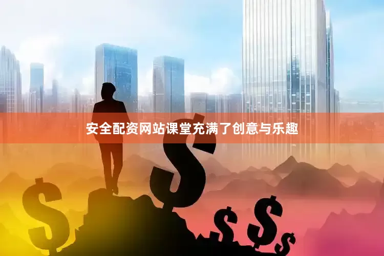 安全配资网站课堂充满了创意与乐趣
