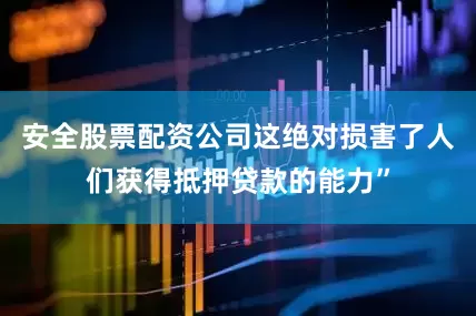 安全股票配资公司这绝对损害了人们获得抵押贷款的能力”