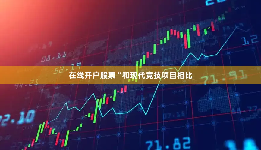 在线开户股票“和现代竞技项目相比