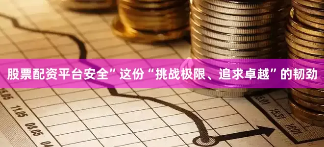股票配资平台安全”这份“挑战极限、追求卓越”的韧劲
