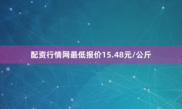 配资行情网最低报价15.48元/公斤