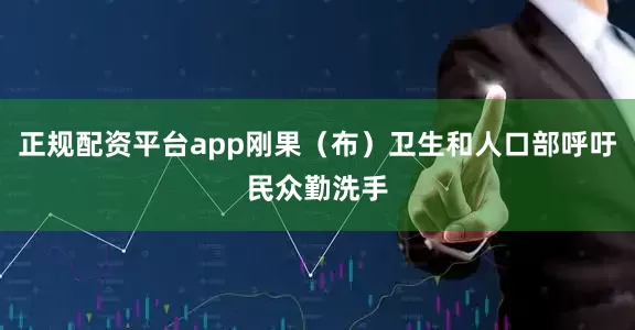 正规配资平台app刚果（布）卫生和人口部呼吁民众勤洗手