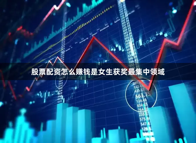 股票配资怎么赚钱是女生获奖最集中领域