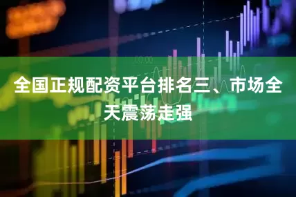 全国正规配资平台排名三、市场全天震荡走强