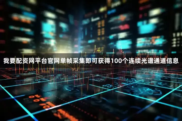 我要配资网平台官网单帧采集即可获得100个连续光谱通道信息
