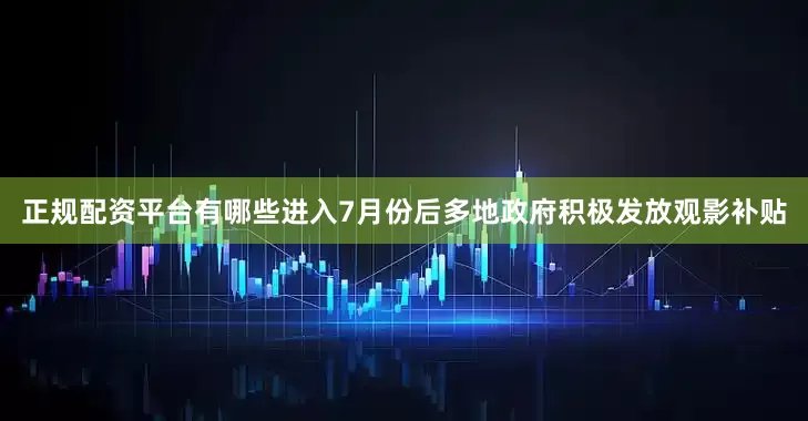 正规配资平台有哪些进入7月份后多地政府积极发放观影补贴