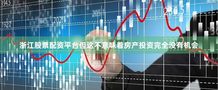 浙江股票配资平台但这不意味着房产投资完全没有机会
