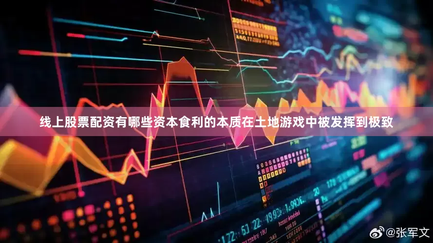 线上股票配资有哪些资本食利的本质在土地游戏中被发挥到极致