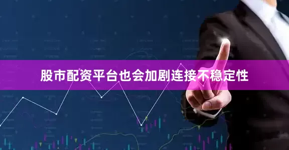 股市配资平台也会加剧连接不稳定性