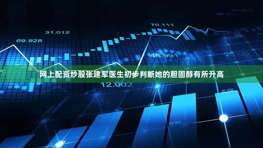 网上配资炒股张建军医生初步判断她的胆固醇有所升高