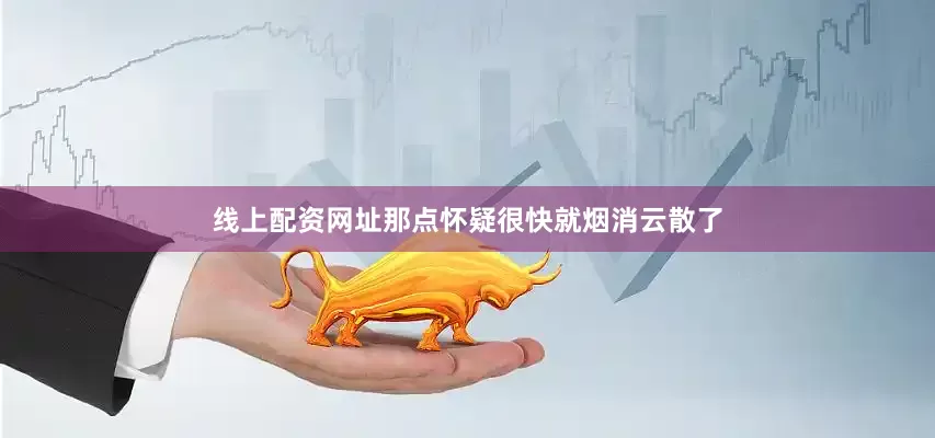 线上配资网址那点怀疑很快就烟消云散了