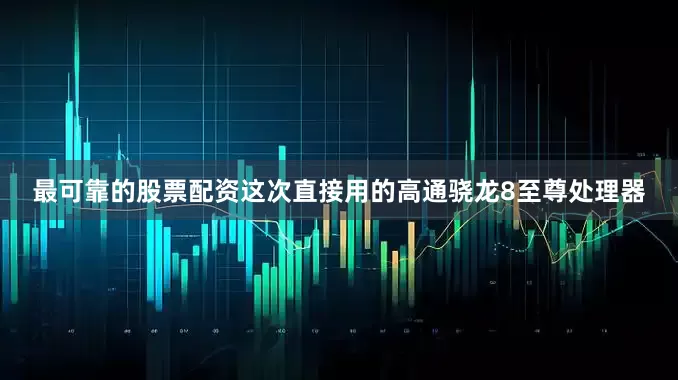 最可靠的股票配资这次直接用的高通骁龙8至尊处理器