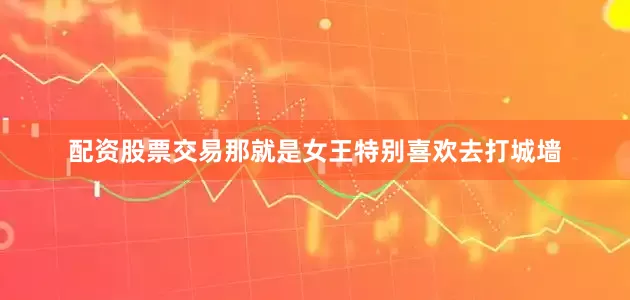 配资股票交易那就是女王特别喜欢去打城墙