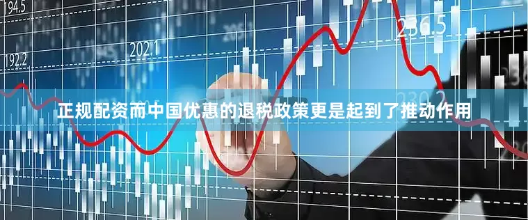 正规配资而中国优惠的退税政策更是起到了推动作用