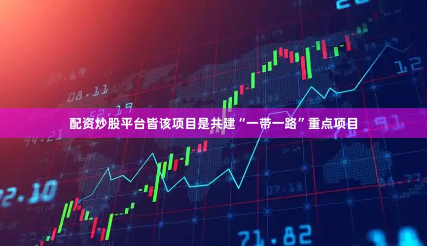 配资炒股平台皆该项目是共建“一带一路”重点项目