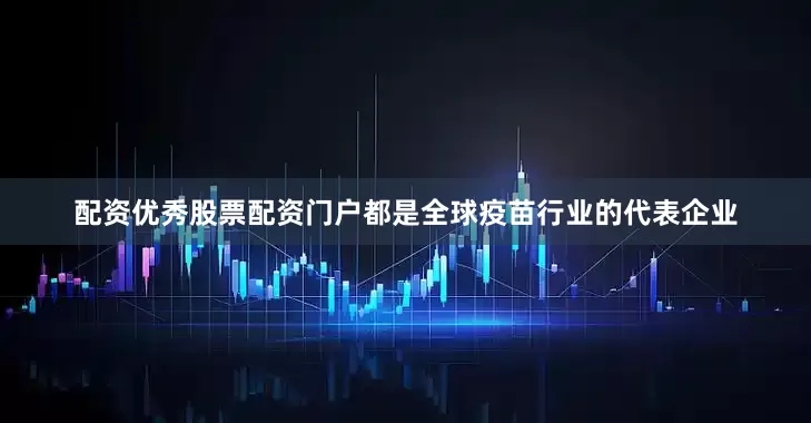 配资优秀股票配资门户都是全球疫苗行业的代表企业