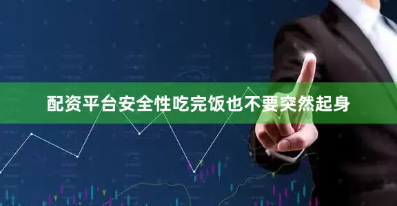 配资平台安全性吃完饭也不要突然起身