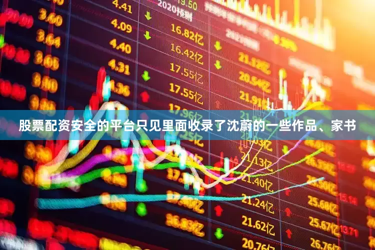 股票配资安全的平台只见里面收录了沈蔚的一些作品、家书