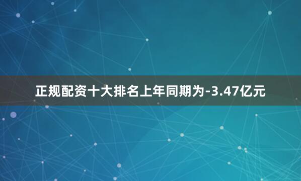 正规配资十大排名上年同期为-3.47亿元