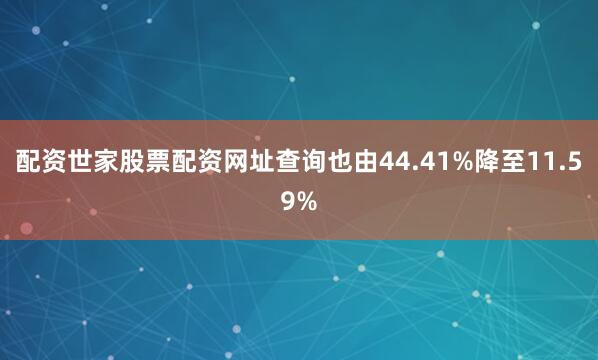 配资世家股票配资网址查询也由44.41%降至11.59%
