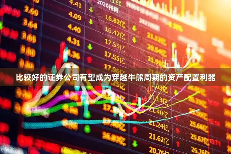 比较好的证券公司有望成为穿越牛熊周期的资产配置利器